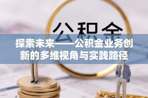 海东探索未来——公积金业务创新的多维视角与实践路径