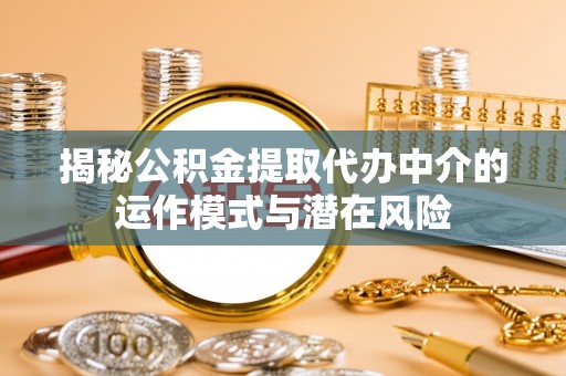 海东揭秘公积金提取代办中介的运作模式与潜在风险
