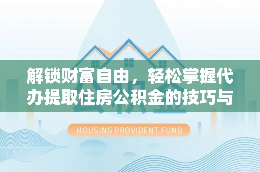 海东解锁财富自由，轻松掌握代办提取住房公积金的技巧与攻略