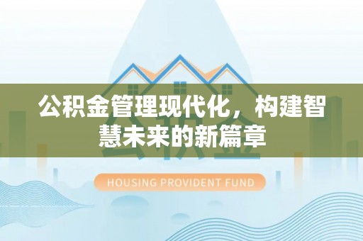 海东公积金管理现代化，构建智慧未来的新篇章