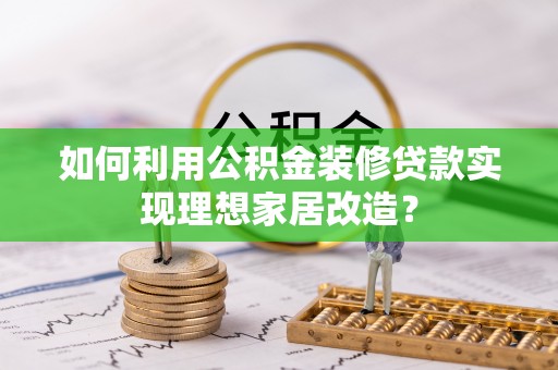 海东如何利用公积金装修贷款实现理想家居改造？
