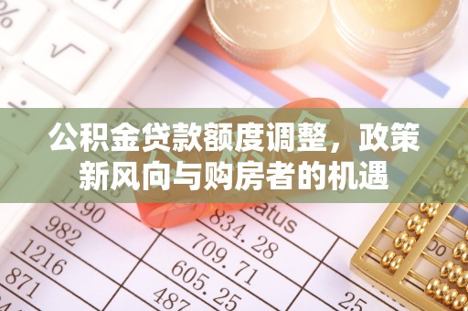 海东公积金贷款额度调整，政策新风向与购房者的机遇