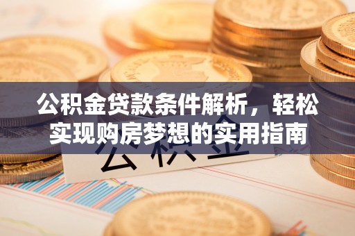 海东公积金贷款条件解析，轻松实现购房梦想的实用指南