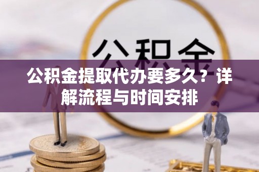 海东公积金提取代办要多久？详解流程与时间安排