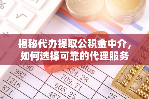 海东揭秘代办提取公积金中介，如何选择可靠的代理服务