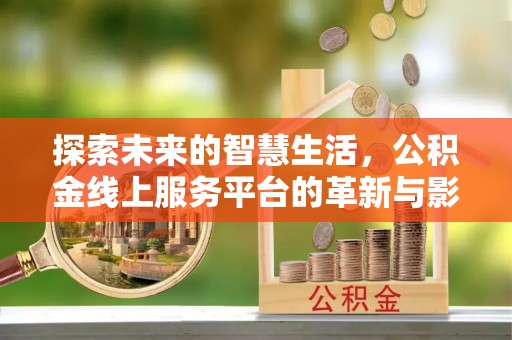 海东探索未来的智慧生活，公积金线上服务平台的革新与影响
