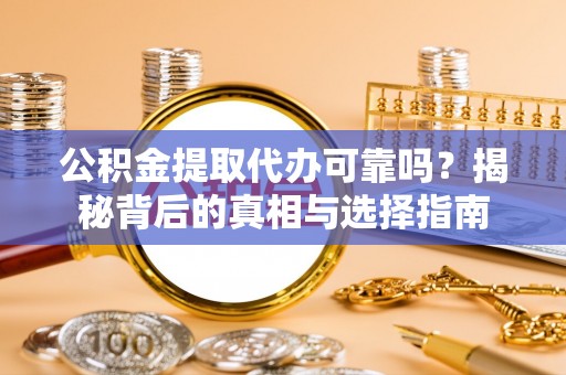 海东公积金提取代办可靠吗？揭秘背后的真相与选择指南