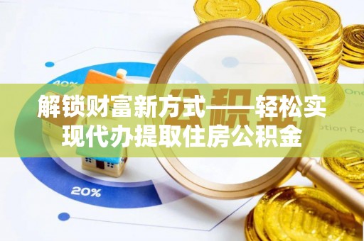 海东解锁财富新方式——轻松实现代办提取住房公积金