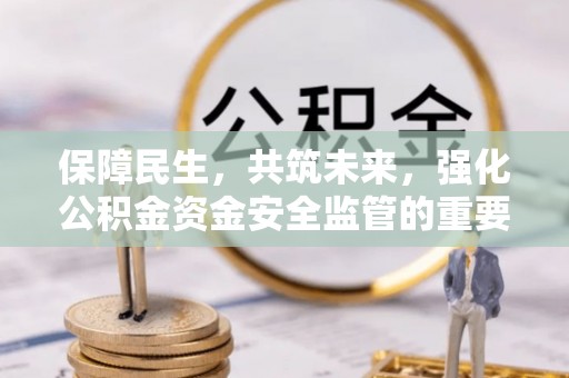海东保障民生，共筑未来，强化公积金资金安全监管的重要性