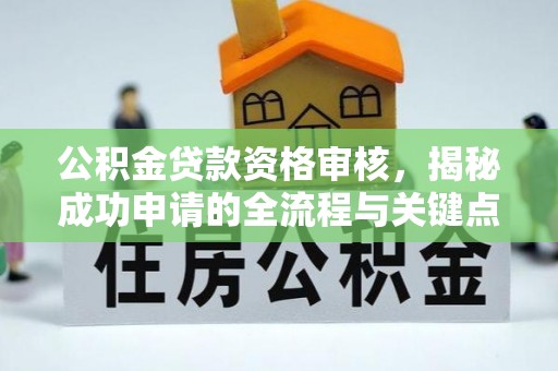 海东公积金贷款资格审核，揭秘成功申请的全流程与关键点