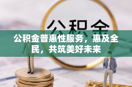 海东公积金普惠性服务，惠及全民，共筑美好未来