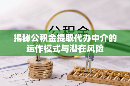 海东揭秘公积金提取代办中介的运作模式与潜在风险