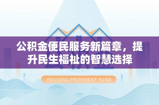 海东公积金便民服务新篇章，提升民生福祉的智慧选择