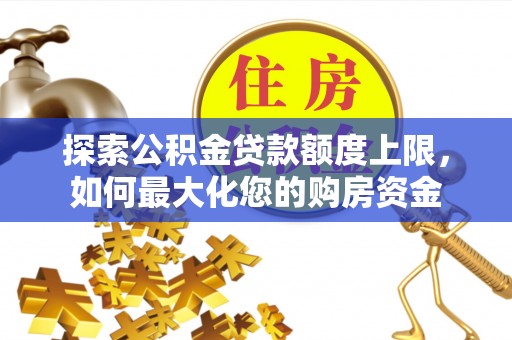 海东探索公积金贷款额度上限，如何最大化您的购房资金
