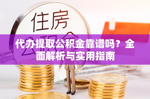 海东代办提取公积金靠谱吗？全面解析与实用指南