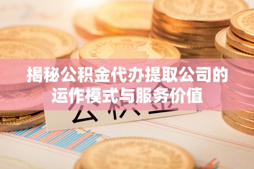 海东揭秘公积金代办提取公司的运作模式与服务价值