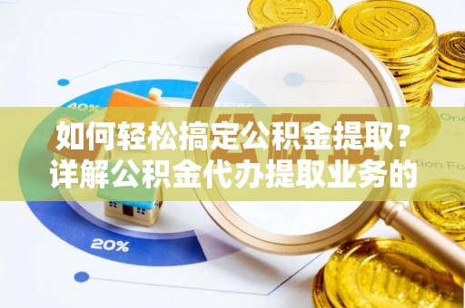 海东如何轻松搞定公积金提取？详解公积金代办提取业务的便捷之道
