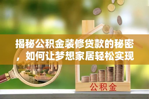 海东揭秘公积金装修贷款的秘密，如何让梦想家居轻松实现？
