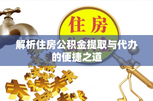 海东解析住房公积金提取与代办的便捷之道