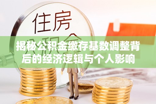海东揭秘公积金缴存基数调整背后的经济逻辑与个人影响