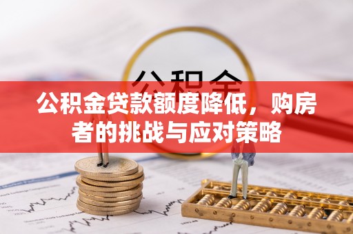 海东公积金贷款额度降低，购房者的挑战与应对策略