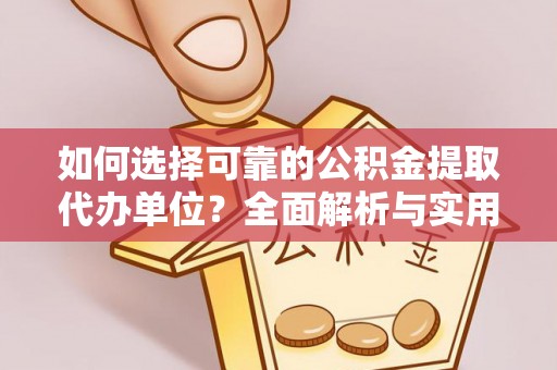 海东如何选择可靠的公积金提取代办单位？全面解析与实用建议