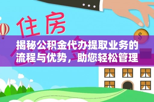 海东揭秘公积金代办提取业务的流程与优势，助您轻松管理财务