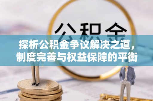 海东探析公积金争议解决之道，制度完善与权益保障的平衡点