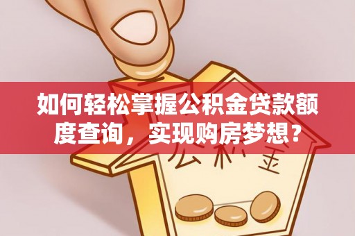 海东如何轻松掌握公积金贷款额度查询，实现购房梦想？