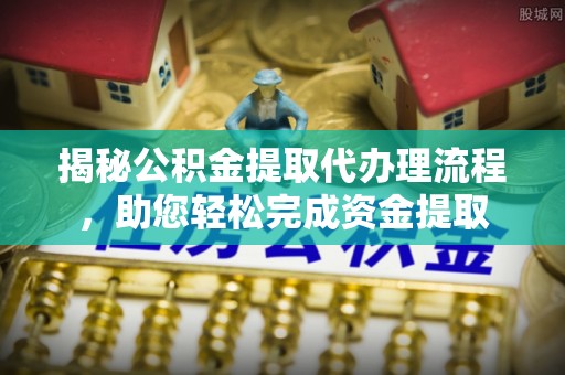 海东揭秘公积金提取代办理流程，助您轻松完成资金提取