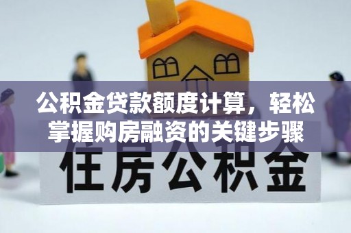 海东公积金贷款额度计算，轻松掌握购房融资的关键步骤