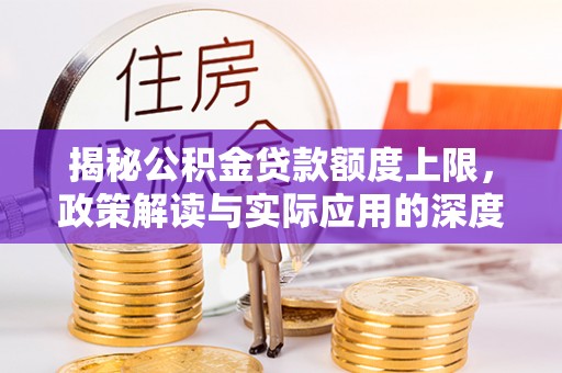 海东揭秘公积金贷款额度上限，政策解读与实际应用的深度分析