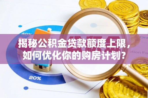 海东揭秘公积金贷款额度上限，如何优化你的购房计划？