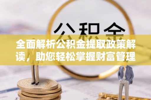 海东全面解析公积金提取政策解读，助您轻松掌握财富管理新方向