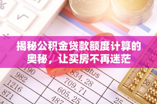 海东揭秘公积金贷款额度计算的奥秘，让买房不再迷茫