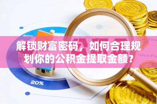 海东解锁财富密码，如何合理规划你的公积金提取金额？