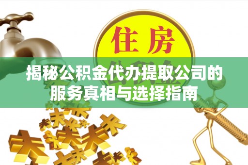 海东揭秘公积金代办提取公司的服务真相与选择指南