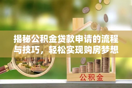 海东揭秘公积金贷款申请的流程与技巧，轻松实现购房梦想