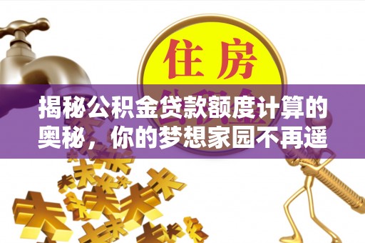 海东揭秘公积金贷款额度计算的奥秘，你的梦想家园不再遥不可及