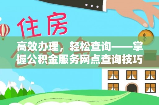 海东高效办理，轻松查询——掌握公积金服务网点查询技巧
