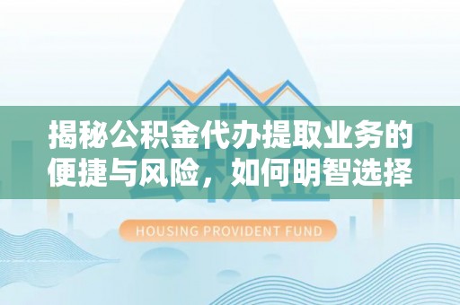 海东揭秘公积金代办提取业务的便捷与风险，如何明智选择？