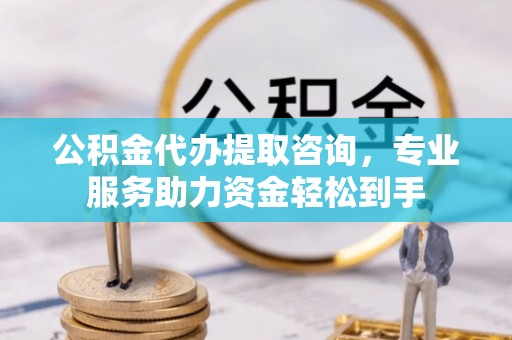 海东公积金代办提取咨询，专业服务助力资金轻松到手