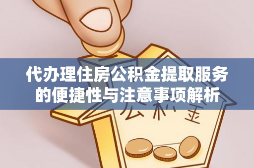 海东代办理住房公积金提取服务的便捷性与注意事项解析