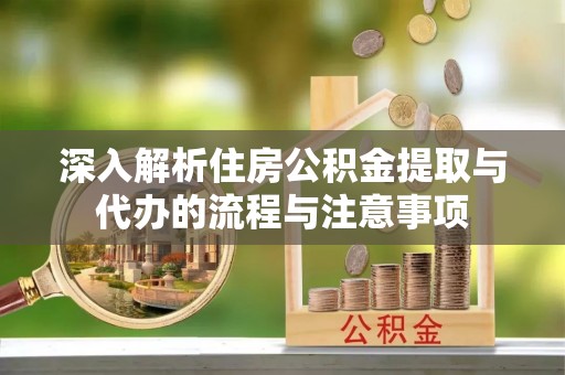 海东深入解析住房公积金提取与代办的流程与注意事项