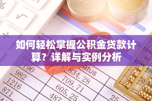 海东如何轻松掌握公积金贷款计算？详解与实例分析