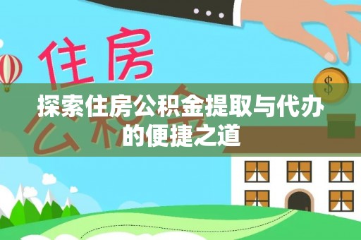 海东探索住房公积金提取与代办的便捷之道