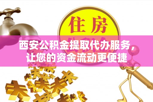 海东西安公积金提取代办服务，让您的资金流动更便捷