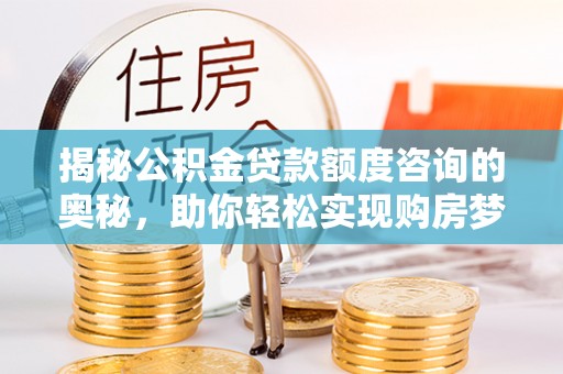 海东揭秘公积金贷款额度咨询的奥秘，助你轻松实现购房梦想