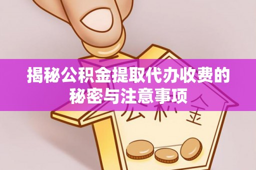 海东揭秘公积金提取代办收费的秘密与注意事项