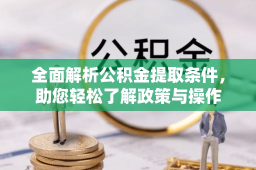 海东全面解析公积金提取条件，助您轻松了解政策与操作